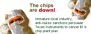 The chips are down! Immature local industry, anti-nukes sanctions persuade Texas Instruments to cancel $1 b chip plant plan.
