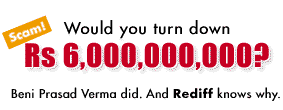 Would you turn down Rs 6,000,000,000? Beni Prasad Verma did. And Rediff knows why.