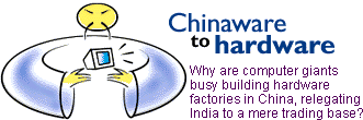 Chinaware to hardware: Why are computer giants busy building hardware factories in China, relegating India to a mere trading base?