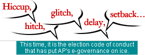 Hiccup, hitch, glitch, delay, setback... This time, it is the election code of conduct that has put Andhra Pradesh's e-governance on ice.