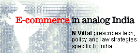 E-commerce in analog India: N Vittal prescribes tech, policy and law strategies specific to India.
