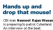 Hands up and drop that mouse! CBI man Navneet Rajan Wasan is preparing to patrol Cyberland. An interview on the beat.