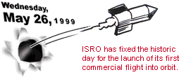 Wednesday, May 26, 1999: ISRO has fixed the historic day for the launch of its first commercial flight into orbit.