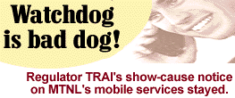 Watch dog is bad dog!
Regulator TRAI's show-cause notice on MTNL's mobile services stayed.