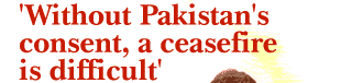Without Pakistan's consent, a ceasefire is difficult