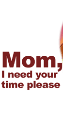 Mom, I need your time please