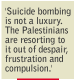 'Suicide bombing is not a luxury. The Palestinians are resorting to it out of despair, frustration and compulsion.' Palestinian ambassador 