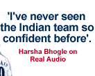 I have never seen the Indian team so confident before-Harsha Bhogle on Real audio