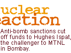A nuclear reaction: Anti-bomb sanctions cut off funds to Hughes Ispat, the challenger to MTNL in Bombay.
