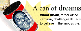 A can of dreams: Vinod Dham, father of the Pentium, challenges IIT lads to believe in the impossible.