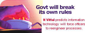 Govt will break its own rules: N Vittal predicts information technology will force officers to reengineer processes.