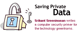 Saving Private Data: Srikant Sreenivasan writes a computer security primer for the technology greenhorns.