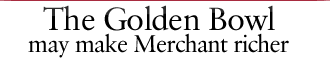 The Golden Bowl may make Merchant richer