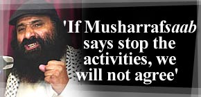 'If Musharraf<I>saab</I> says stop the activities, we will not agree'