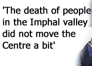 'The death of people in the Imphal valley did not move the Centre a bit'