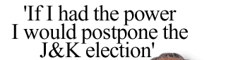 'If I had the power I would postpone the J&K election'