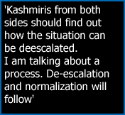 'Kashmiris from both sides should find out how the situation can be deescalated. I am talking about a process. De-escalation and normalization will follow