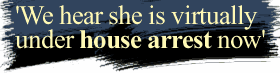 'We hear she is virtually under house arrest now'